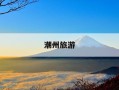 潮州旅游-潮州旅游必去十大景点