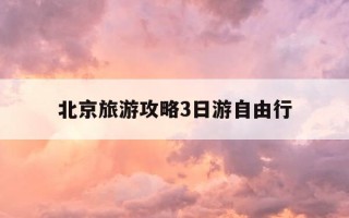 北京旅游攻略3日游自由行-北京旅游攻略三日游