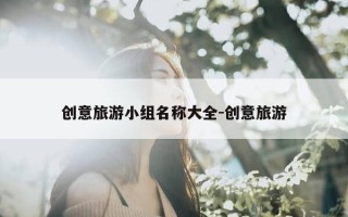 创意旅游小组名称大全-创意旅游