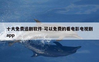 十大免费追剧软件-可以免费的看电影电视剧app