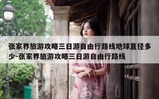 张家界旅游攻略三日游自由行路线地球直径多少-张家界旅游攻略三日游自由行路线