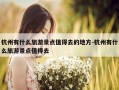 杭州有什么旅游景点值得去的地方-杭州有什么旅游景点值得去