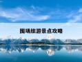 围场旅游景点攻略-围场旅游景点攻略大全