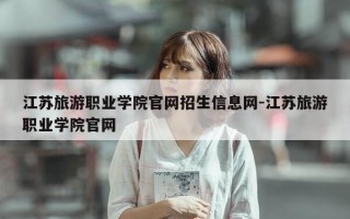江苏旅游职业学院官网招生信息网-江苏旅游职业学院官网