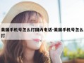 美国手机号怎么打国内电话-美国手机号怎么打