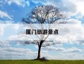厦门旅游景点-厦门旅游景点必去十大景点