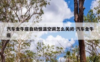 汽车金牛座自动恒温空调怎么关闭-汽车金牛座