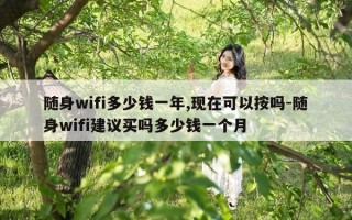 随身wifi多少钱一年,现在可以按吗-随身wifi建议买吗多少钱一个月
