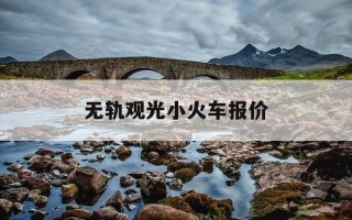 无轨观光小火车报价-旅游观光有轨小火车价格