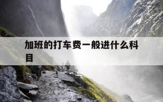 加班的打车费一般进什么科目-加班打车费会计分录