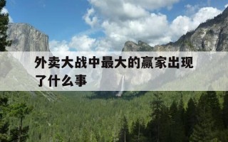 外卖大战中最大的赢家出现了什么事-中国外卖大战