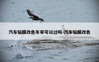 汽车贴膜改色年审可以过吗-汽车贴膜改色