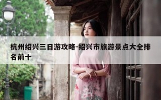 杭州绍兴三日游攻略-绍兴市旅游景点大全排名前十
