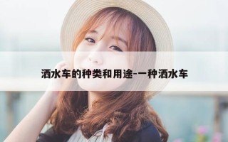 洒水车的种类和用途-一种洒水车