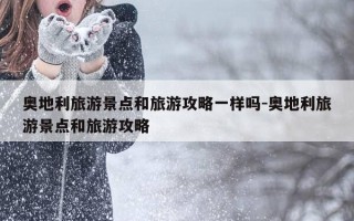 奥地利旅游景点和旅游攻略一样吗-奥地利旅游景点和旅游攻略