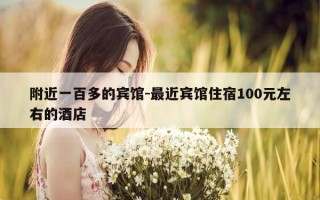 附近一百多的宾馆-最近宾馆住宿100元左右的酒店
