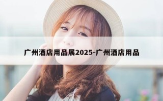 广州酒店用品展2025-广州酒店用品