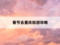 春节去重庆旅游攻略-春节重庆旅游攻略四天三晚