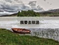 我要去旅游-我要去旅游作文300字