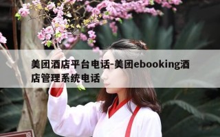美团酒店平台电话-美团ebooking酒店管理系统电话
