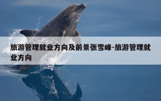 旅游管理就业方向及前景张雪峰-旅游管理就业方向