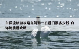 白洋淀旅游攻略自驾游一日游门票多少钱-白洋淀旅游攻略