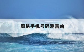 周易手机号码测吉凶-周易手机号码测吉凶打分测试