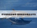 学生暑假旅游推荐-暑假旅游攻略适合学生