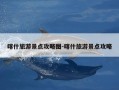 喀什旅游景点攻略图-喀什旅游景点攻略