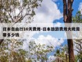 日本自由行10天费用-日本旅游费用大概需要多少钱