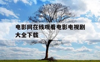 电影网在线观看电影电视剧大全下载-电影电视剧在线播放网站