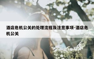 酒店危机公关的处理流程及注意事项-酒店危机公关