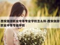 西安旅游职业中等专业学校怎么样-西安旅游职业中等专业学校