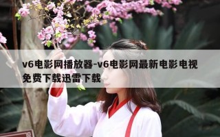 v6电影网播放器-v6电影网最新电影电视免费下载迅雷下载