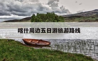 喀什周边五日游旅游路线-喀什周边二日游攻略