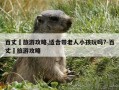 百丈漈旅游攻略,适合带老人小孩玩吗?-百丈漈旅游攻略