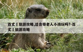 百丈漈旅游攻略,适合带老人小孩玩吗?-百丈漈旅游攻略