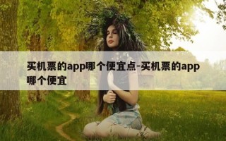 买机票的app哪个便宜点-买机票的app哪个便宜