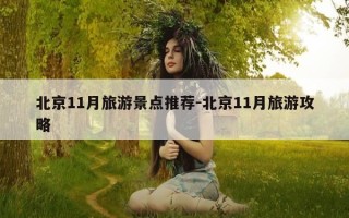 北京11月旅游景点推荐-北京11月旅游攻略