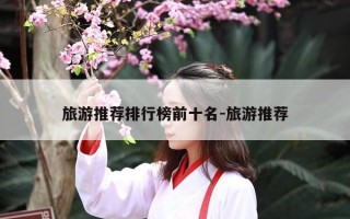 旅游推荐排行榜前十名-旅游推荐