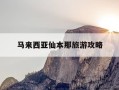 马来西亚仙本那旅游攻略-马来西亚仙本那旅游攻略自由行费用