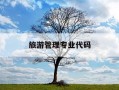 旅游管理专业代码-旅游管理专业代码本科