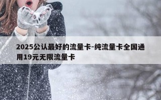 2025公认最好的流量卡-纯流量卡全国通用19元无限流量卡