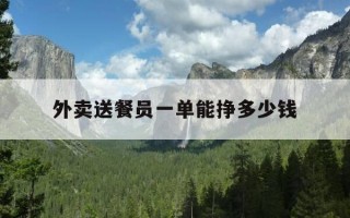 外卖送餐员一单能挣多少钱-外卖员送一单外卖能赚多少钱