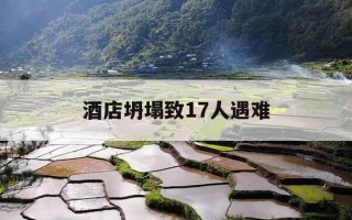 酒店坍塌致17人遇难-酒店坍塌致17人遇难视频