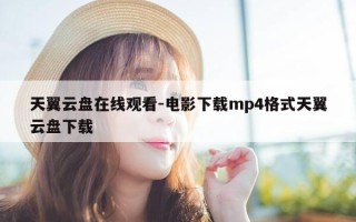 天翼云盘在线观看-电影下载mp4格式天翼云盘下载