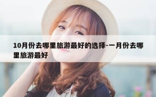 10月份去哪里旅游最好的选择-一月份去哪里旅游最好