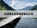 天津西瓜旅游有限责任公司-天津西瓜旅游有限责任公司怎么样