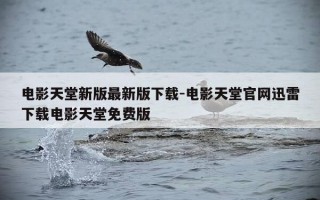 电影天堂新版最新版下载-电影天堂官网迅雷下载电影天堂免费版