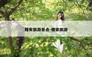 雅安旅游景点-雅安旅游